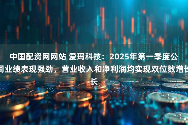 中国配资网网站 爱玛科技：2025年第一季度公司业绩表现强劲，营业收入和净利润均实现双位数增长