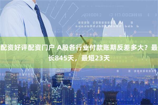 配资好评配资门户 A股各行业付款账期反差多大？最长845天，最短23天